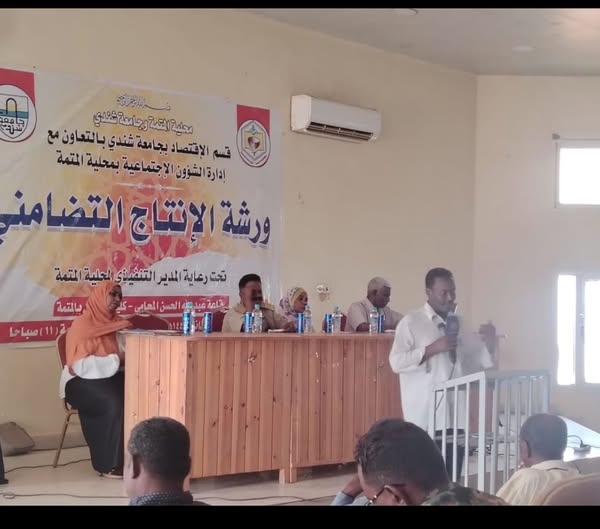 كلية الإقتصاد والعلوم الإدارية جامعة شندي بالتعاون مع إدارة الشؤون الاجتماعية بمحلية المتمة ينظمان ورشة عمل بعنوان  الإنتاج التضامني